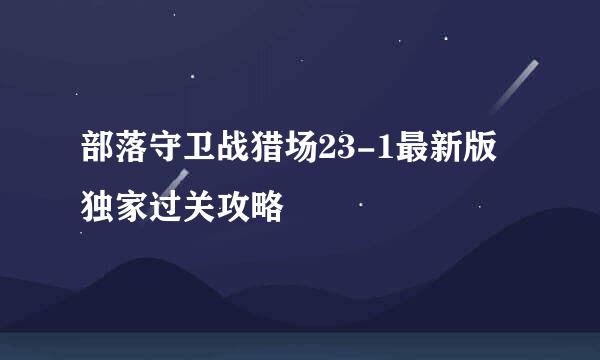 部落守卫战猎场23-1最新版独家过关攻略