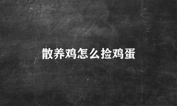 散养鸡怎么捡鸡蛋