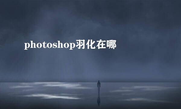 photoshop羽化在哪