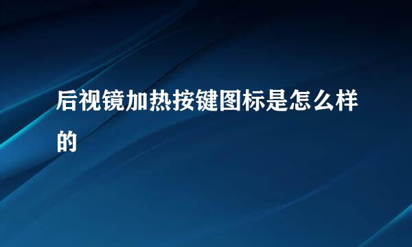 后视镜加热按键图标是怎么样的