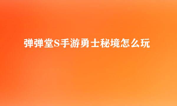 弹弹堂S手游勇士秘境怎么玩