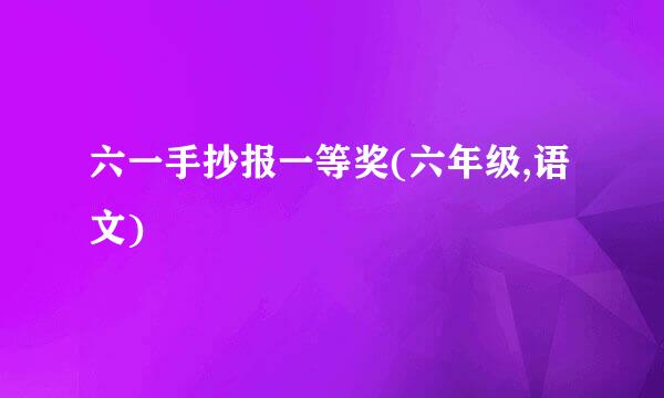 六一手抄报一等奖(六年级,语文)