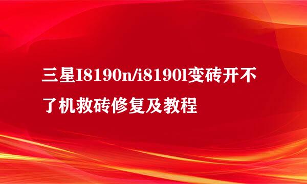 三星I8190n/i8190l变砖开不了机救砖修复及教程