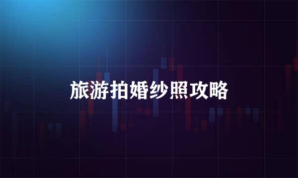 旅游拍婚纱照攻略