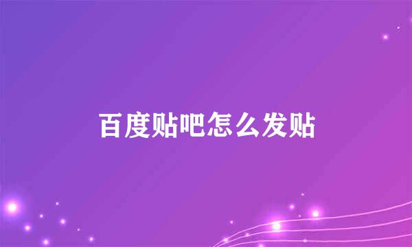 百度贴吧怎么发贴
