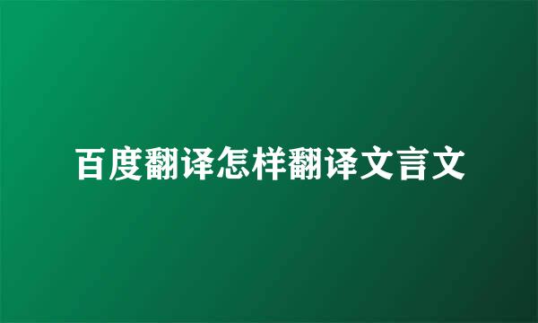 百度翻译怎样翻译文言文