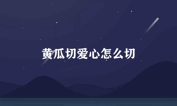 黄瓜切爱心怎么切