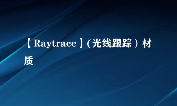 【Raytrace】(光线跟踪）材质