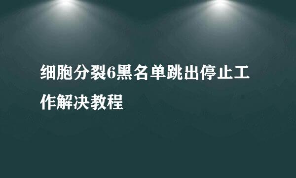 细胞分裂6黑名单跳出停止工作解决教程