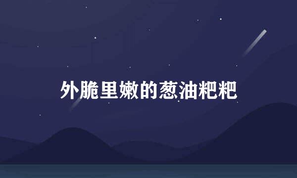 外脆里嫩的葱油粑粑