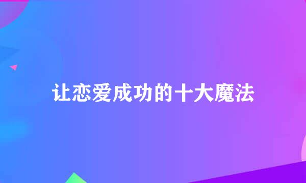 让恋爱成功的十大魔法