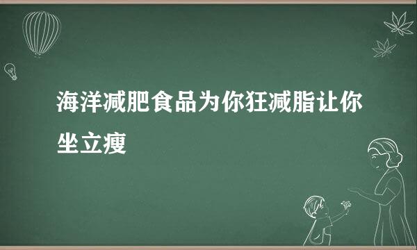 海洋减肥食品为你狂减脂让你坐立瘦