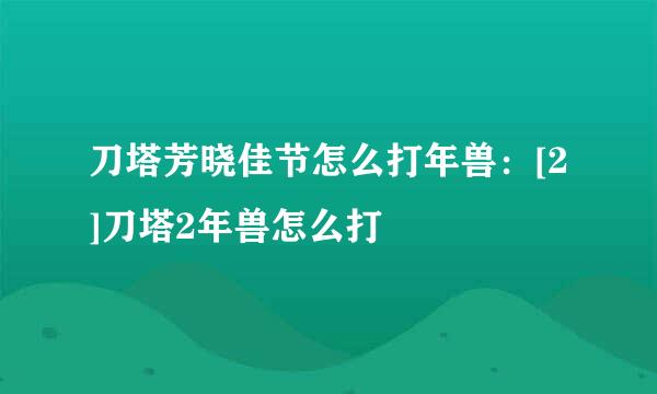 刀塔芳晓佳节怎么打年兽：[2]刀塔2年兽怎么打
