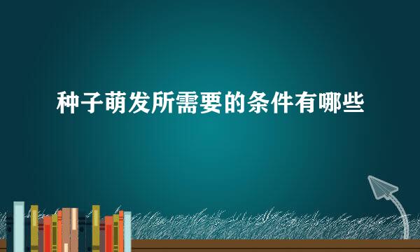 种子萌发所需要的条件有哪些