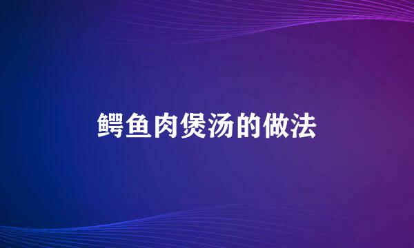 鳄鱼肉煲汤的做法