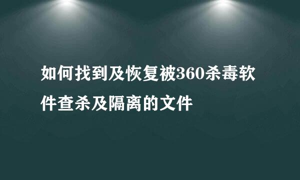 如何找到及恢复被360杀毒软件查杀及隔离的文件