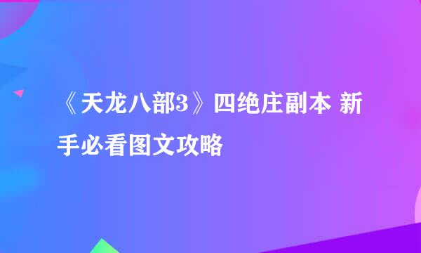 《天龙八部3》四绝庄副本 新手必看图文攻略