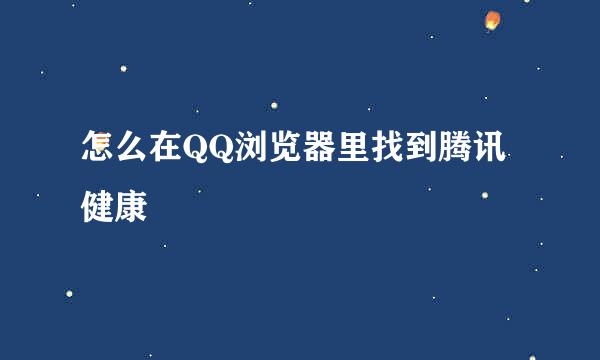 怎么在QQ浏览器里找到腾讯健康
