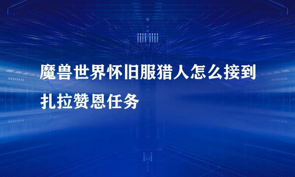 魔兽世界怀旧服猎人怎么接到扎拉赞恩任务