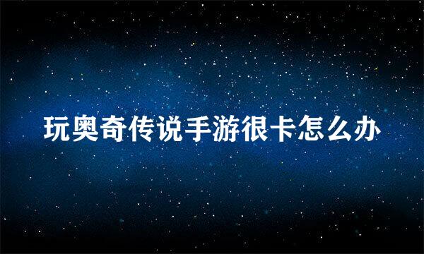 玩奥奇传说手游很卡怎么办