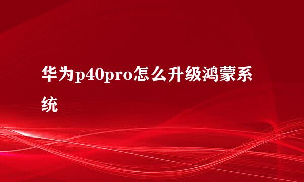 华为p40pro怎么升级鸿蒙系统
