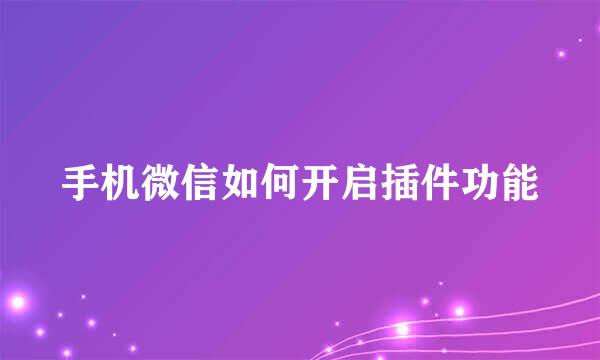 手机微信如何开启插件功能