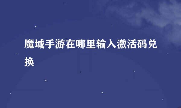 魔域手游在哪里输入激活码兑换
