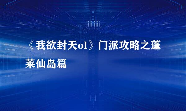 《我欲封天ol》门派攻略之蓬莱仙岛篇