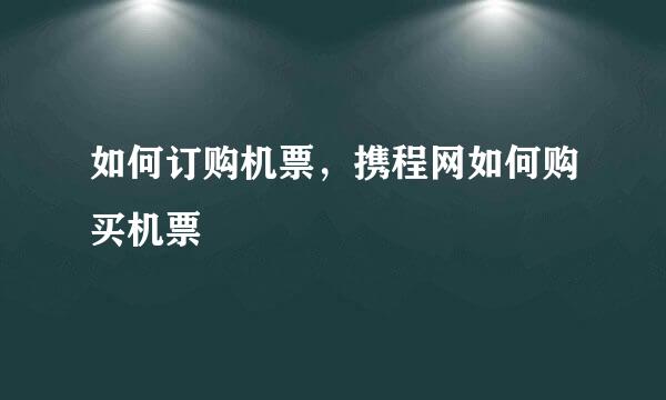 如何订购机票，携程网如何购买机票