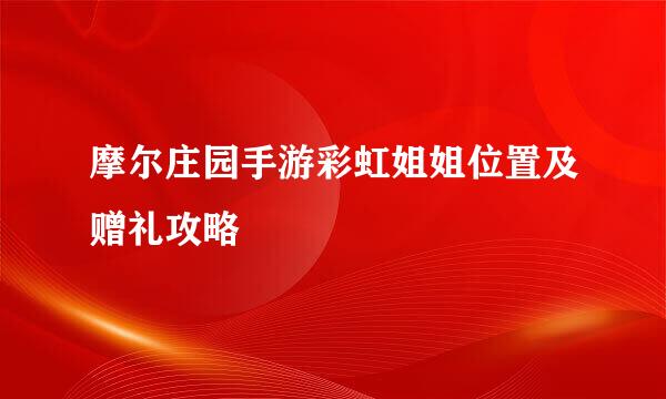 摩尔庄园手游彩虹姐姐位置及赠礼攻略