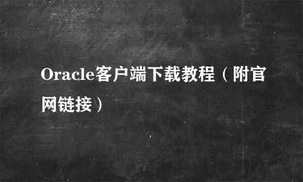 Oracle客户端下载教程（附官网链接）