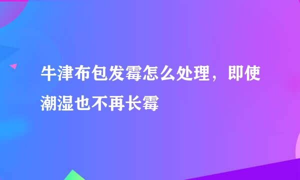 牛津布包发霉怎么处理，即使潮湿也不再长霉