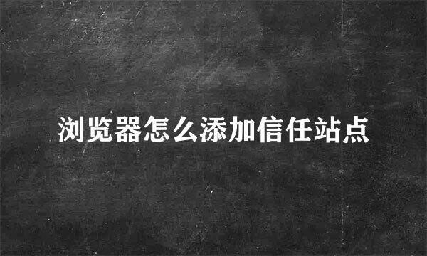 浏览器怎么添加信任站点