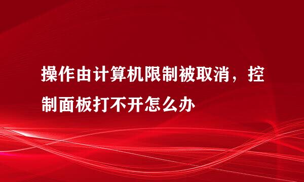 操作由计算机限制被取消，控制面板打不开怎么办