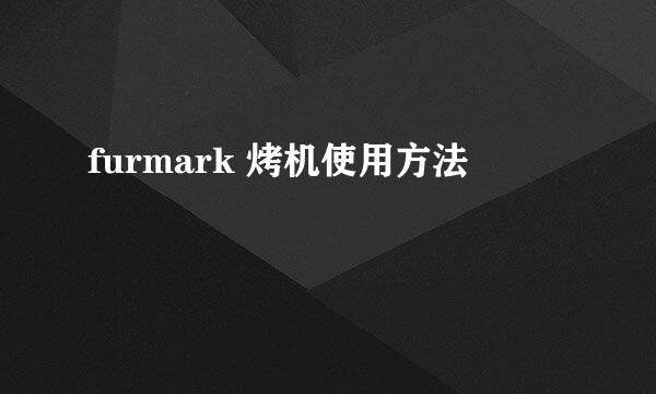 furmark 烤机使用方法