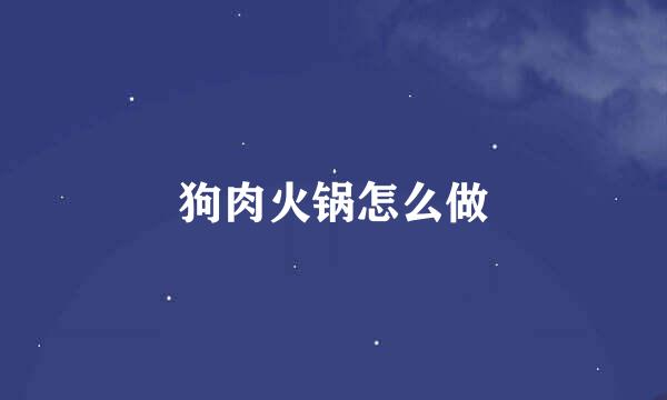 狗肉火锅怎么做