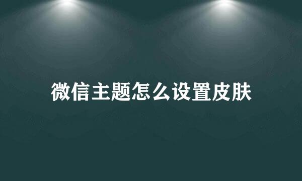 微信主题怎么设置皮肤