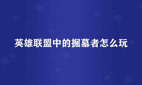 英雄联盟中的掘墓者怎么玩