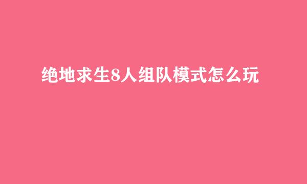 绝地求生8人组队模式怎么玩
