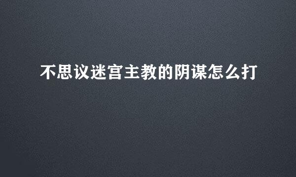 不思议迷宫主教的阴谋怎么打