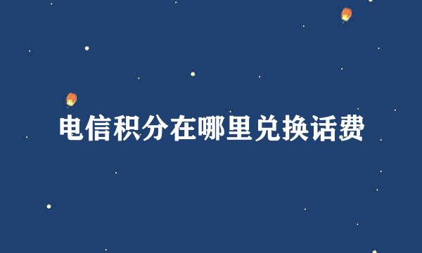 电信积分在哪里兑换话费