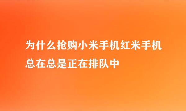 为什么抢购小米手机红米手机总在总是正在排队中