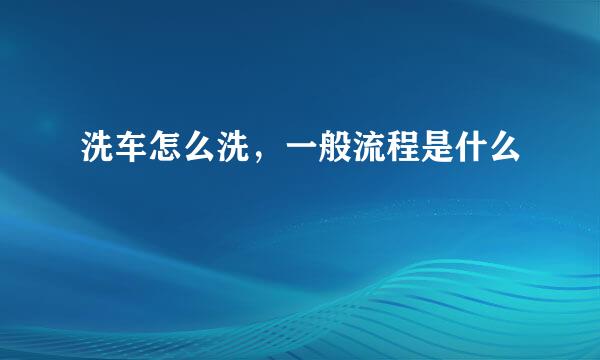 洗车怎么洗，一般流程是什么