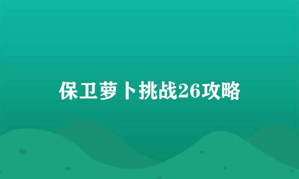 保卫萝卜挑战26攻略