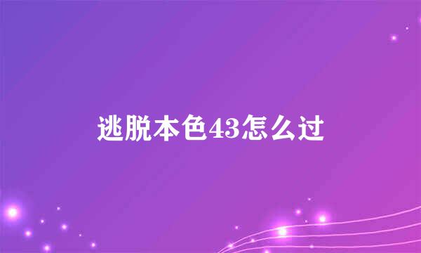 逃脱本色43怎么过