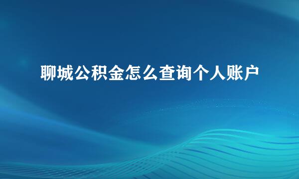 聊城公积金怎么查询个人账户