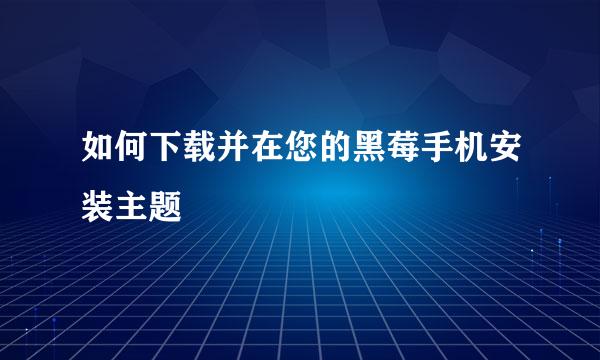 如何下载并在您的黑莓手机安装主题
