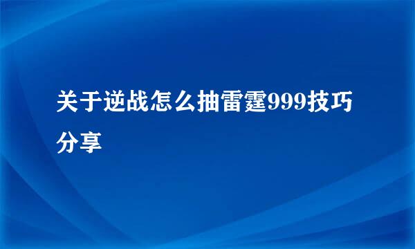 关于逆战怎么抽雷霆999技巧分享