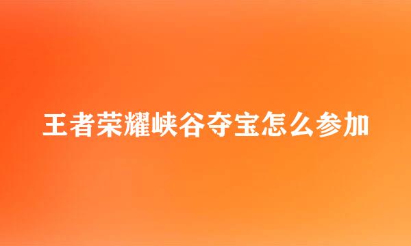 王者荣耀峡谷夺宝怎么参加