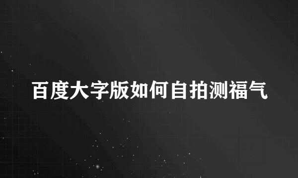 百度大字版如何自拍测福气